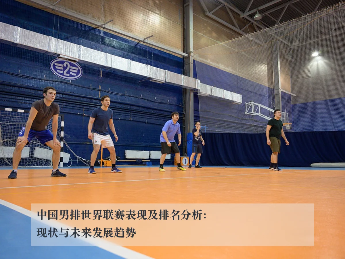 中国男排世界联赛表现及排名分析：现状与未来发展趋势