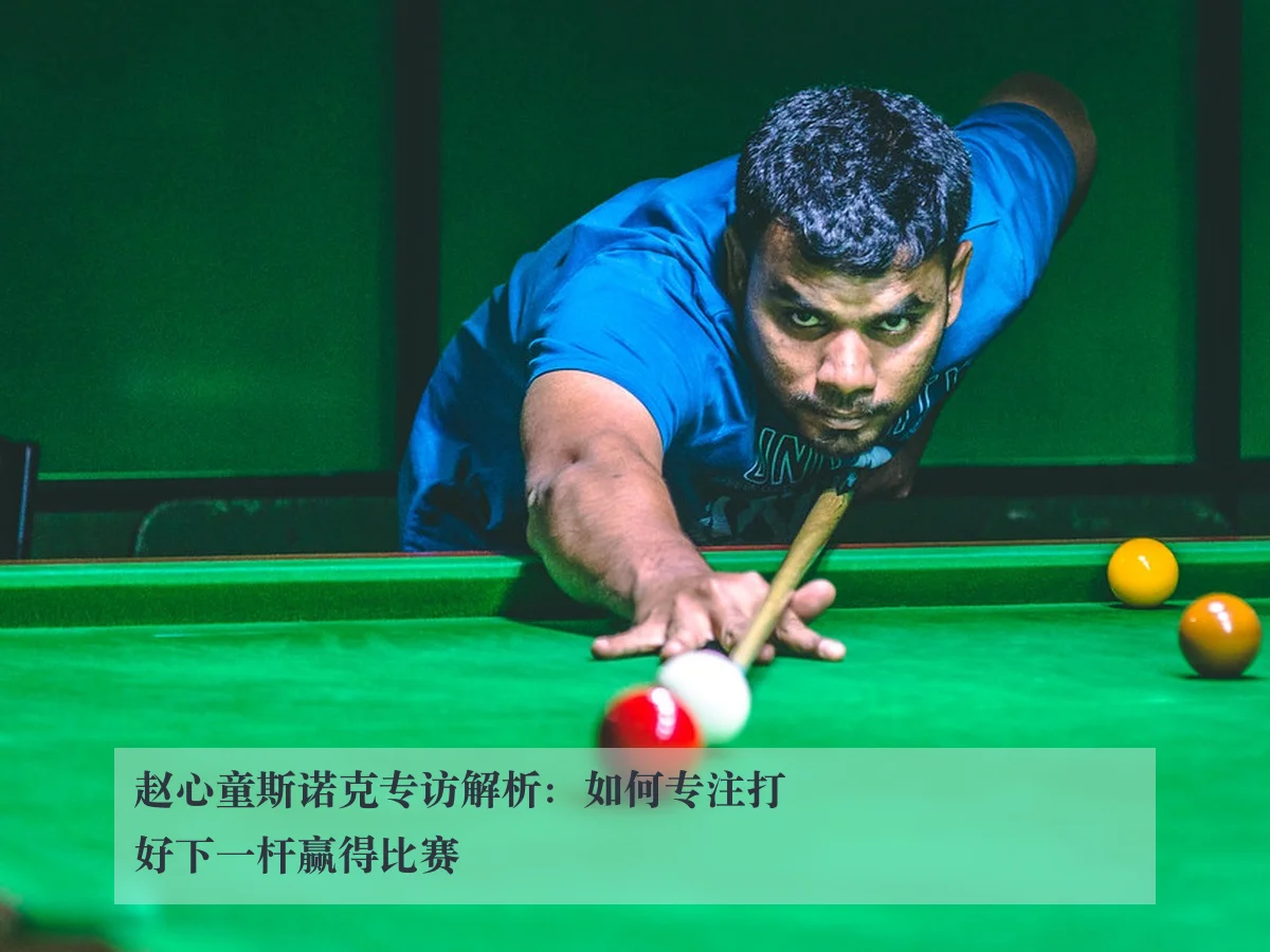 赵心童斯诺克专访解析：如何专注打好下一杆赢得比赛